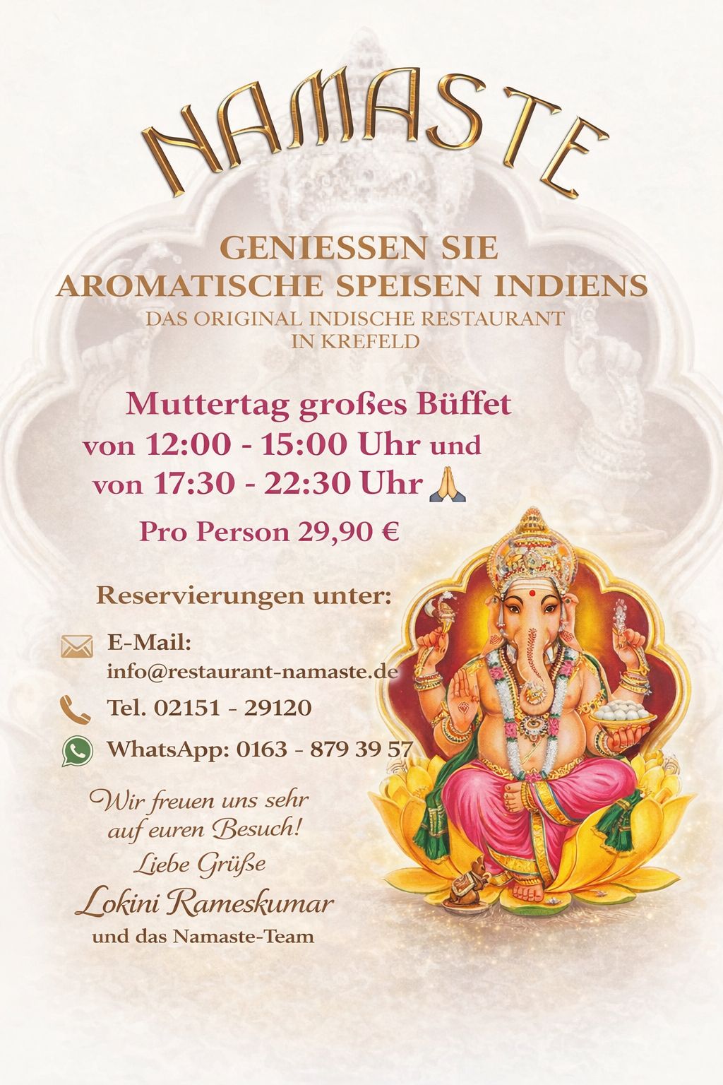 Muttertag großes Büffet von 12:00-15:00 Uhr und von 17:30-22:30 Uhr 🙏 Pro Person 29,90 € Reservierungen unter: E-Mail: info@restaurant-namaste.de Tel. 02151 – 29120 WhatsApp: 0163 – 879 39 57 Wir freuen uns sehr auf euren Besuch!